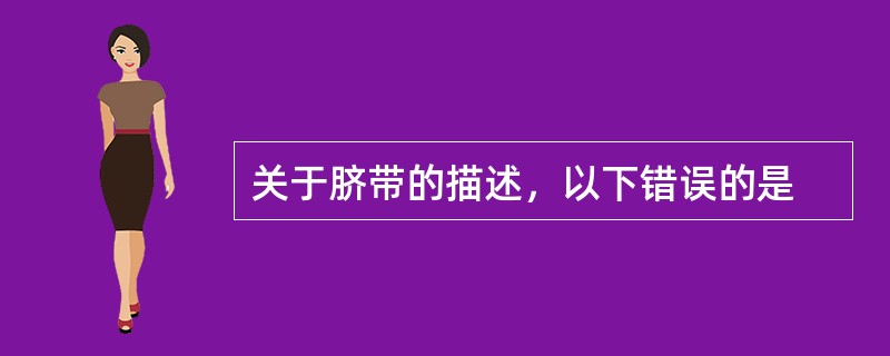 关于脐带的描述，以下错误的是
