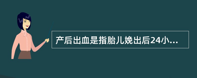 产后出血是指胎儿娩出后24小时内出血超过