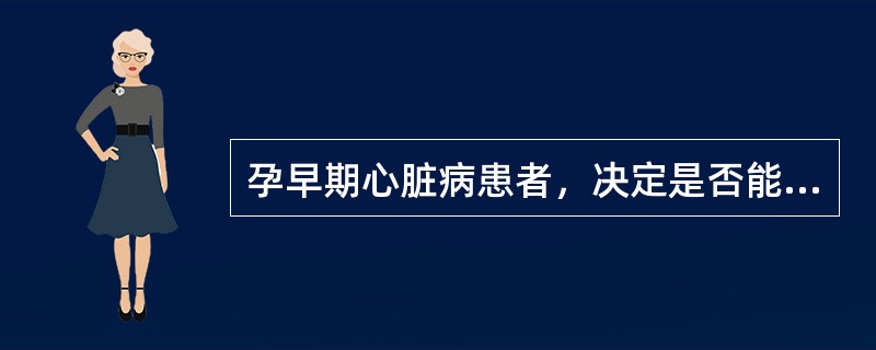 孕早期心脏病患者，决定是否能继续妊娠的最重要依据是