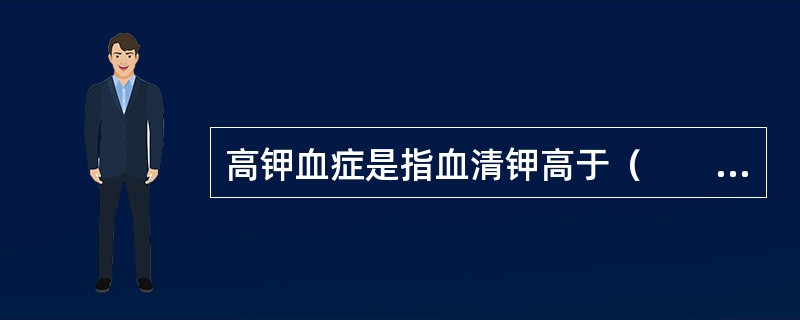 高钾血症是指血清钾高于（　　）。