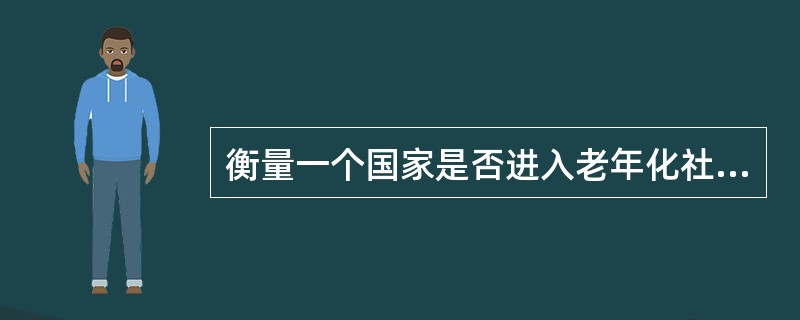 衡量一个国家是否进入老年化社会，其标准是