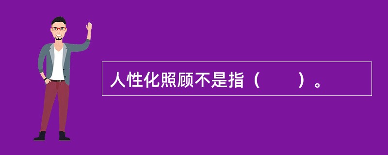人性化照顾不是指（　　）。