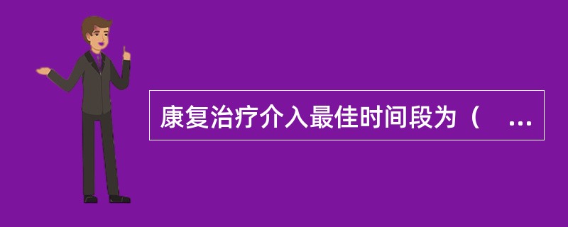 康复治疗介入最佳时间段为（　　）。