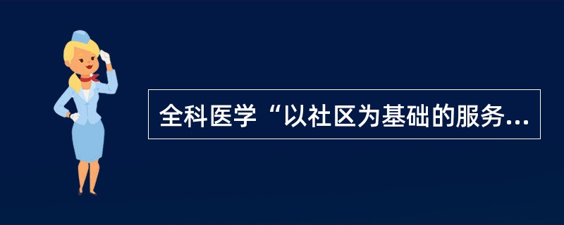 全科医学“以社区为基础的服务”的含义是（　　）。