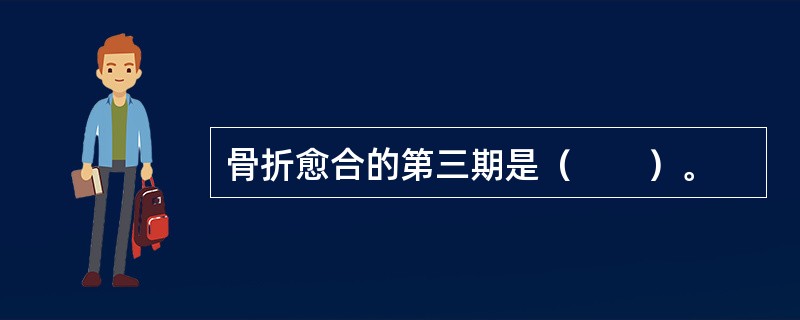 骨折愈合的第三期是（　　）。