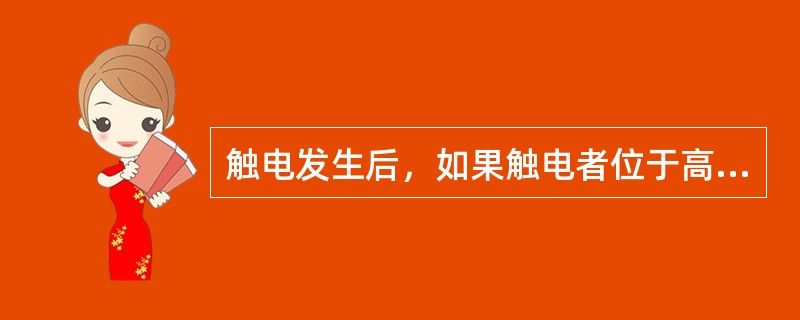 触电发生后，如果触电者位于高处<br />脱离电源后触电者会