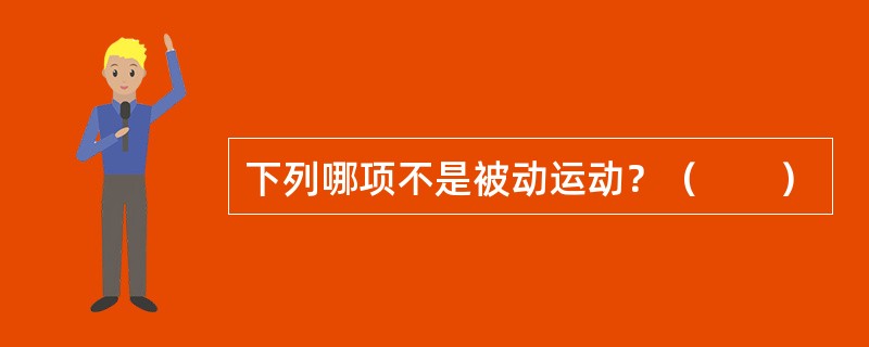 下列哪项不是被动运动？（　　）