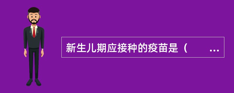 新生儿期应接种的疫苗是（　　）。