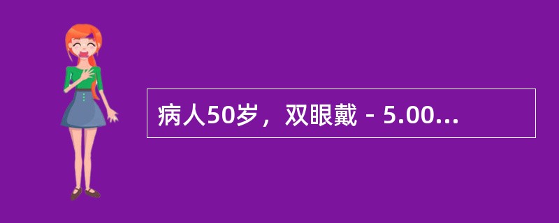 病人50岁，双眼戴－5.00D近视眼镜，矫正视力0，其用眼镜度数应为（　　）。