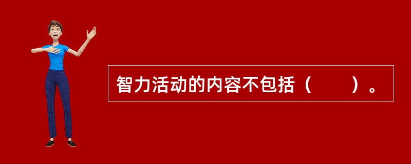 智力活动的内容不包括（　　）。