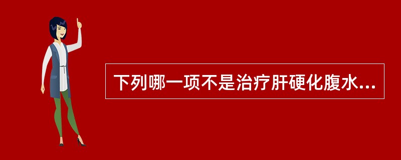 下列哪一项不是治疗肝硬化腹水治疗必须遵循的原则