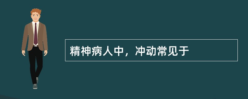 精神病人中，冲动常见于