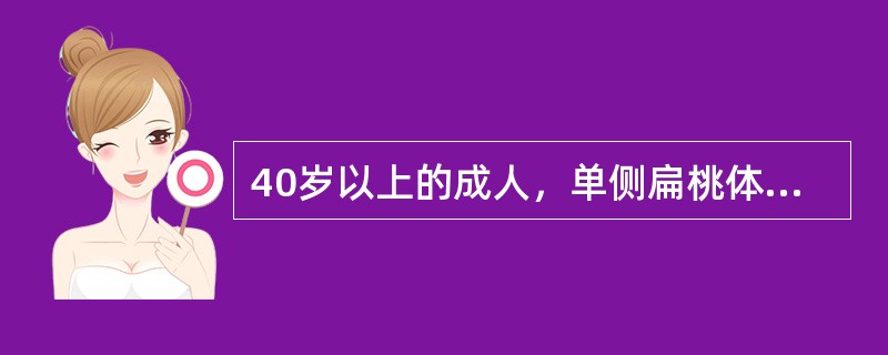 40岁以上的成人，单侧扁桃体进行性肿大，应首先考虑是