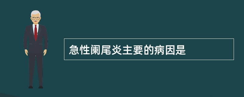 急性阑尾炎主要的病因是
