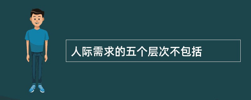 人际需求的五个层次不包括