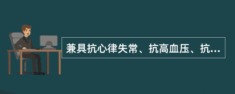 兼具抗心律失常、抗高血压、抗心绞痛的药物是