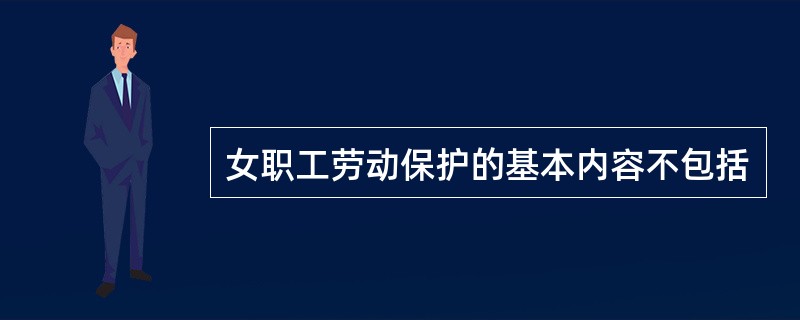 女职工劳动保护的基本内容不包括