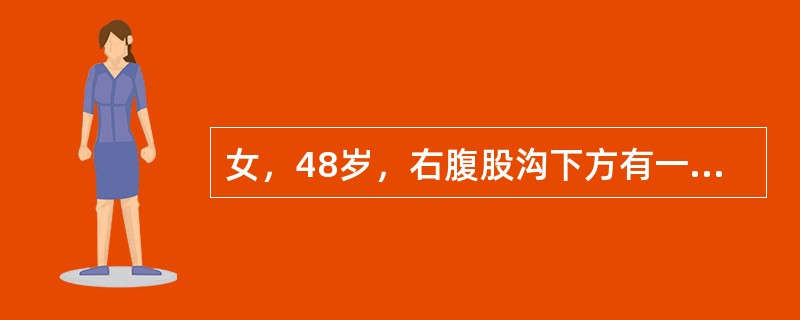 女，48岁，右腹股沟下方有一半球形肿物，平卧时肿物缩小，站立时肿块复出且局部有胀感。此患者首先考虑为（　　）。