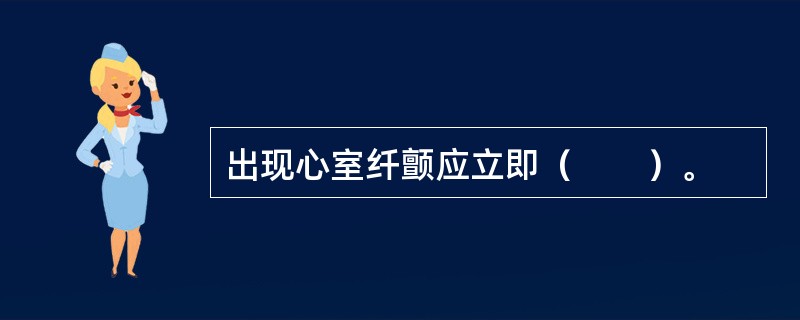 出现心室纤颤应立即（　　）。