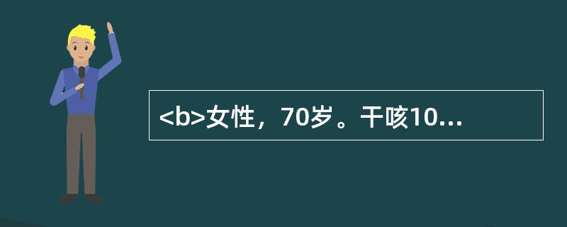<b>女性，70岁。干咳10余天入院，无发热、咯血及呼吸困难。查体：心肺未见异常，双手可见杵状指。胸部X线片示左下肺可见直径约2.6cm的类圆形阴影，其内可见小空洞，边缘不规则。</