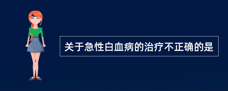 关于急性白血病的治疗不正确的是