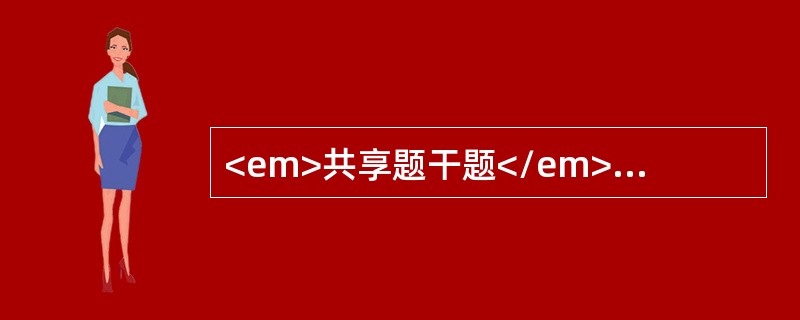 <em>共享题干题</em><b>.女性，65岁。剑突下隐痛3年，与饮食有关，间有黑便，肝脾未扪及。实验室检查：HGB61g/l，WBC6.2×10</b&g