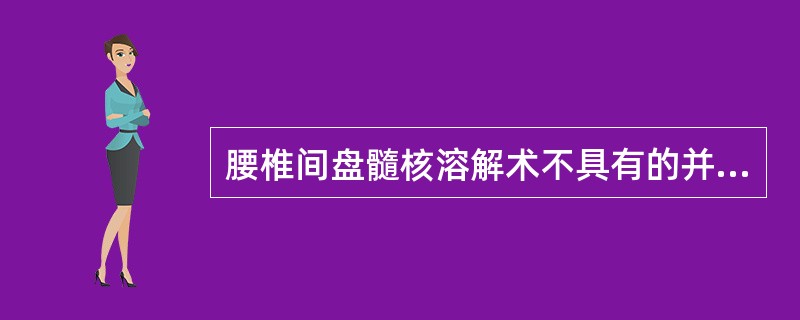 腰椎间盘髓核溶解术不具有的并发症是（　　）。