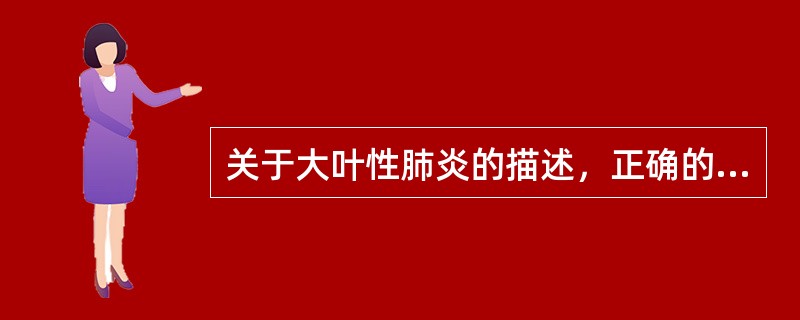 关于大叶性肺炎的描述，正确的是（　　）。