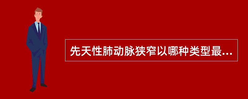 先天性肺动脉狭窄以哪种类型最多见？（　　）