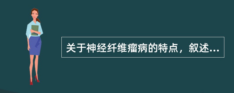 关于神经纤维瘤病的特点，叙述错误的是（　　）。