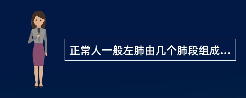 正常人一般左肺由几个肺段组成？（　　）