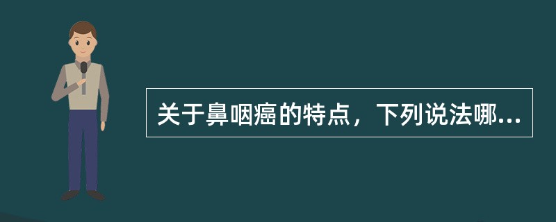 关于鼻咽癌的特点，下列说法哪项错误