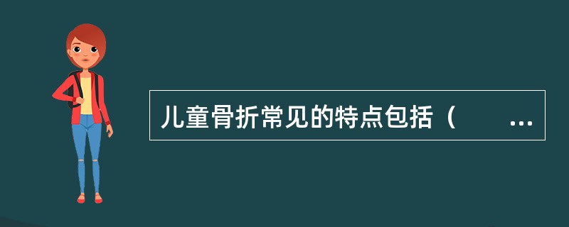 儿童骨折常见的特点包括（　　）。