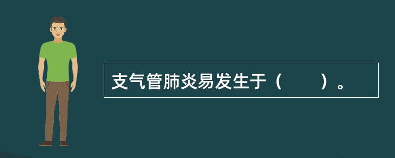 支气管肺炎易发生于（　　）。