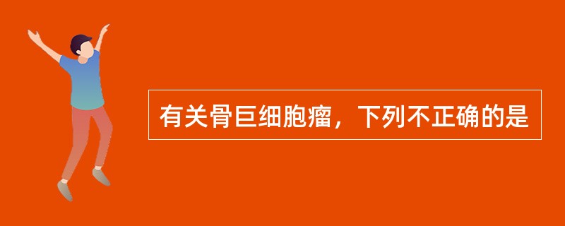 有关骨巨细胞瘤，下列不正确的是