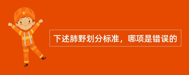 下述肺野划分标准，哪项是错误的