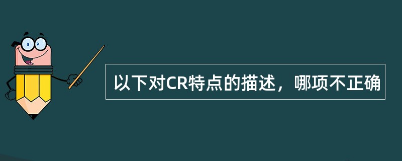 以下对CR特点的描述，哪项不正确
