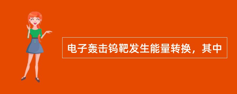 电子轰击钨靶发生能量转换，其中