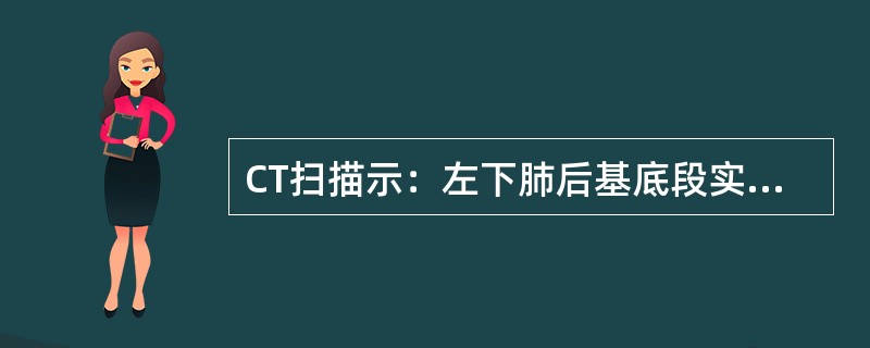 CT扫描示：左下肺后基底段实性肿块，其内可见液性成分，边缘光滑，实性部分强化明显，病灶内侧可见异常供血动脉，应首先考虑为