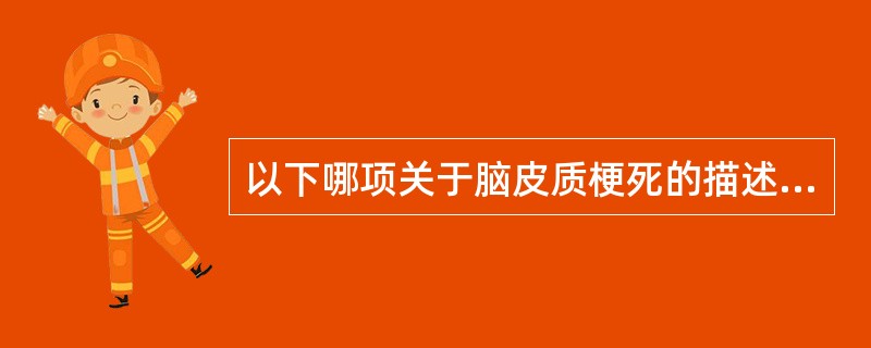 以下哪项关于脑皮质梗死的描述是错误的