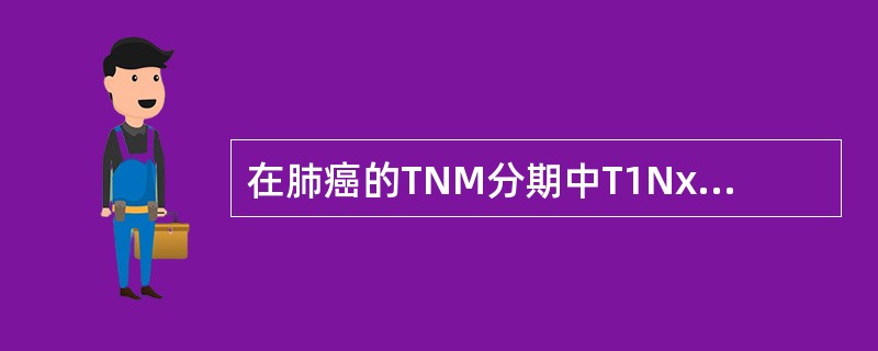 在肺癌的TNM分期中T1NxM0是指（　　）。