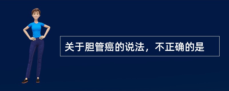 关于胆管癌的说法，不正确的是