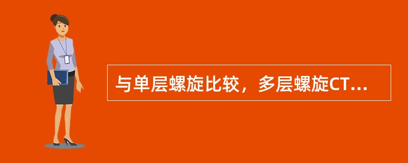 与单层螺旋比较，多层螺旋CT的优势不包括