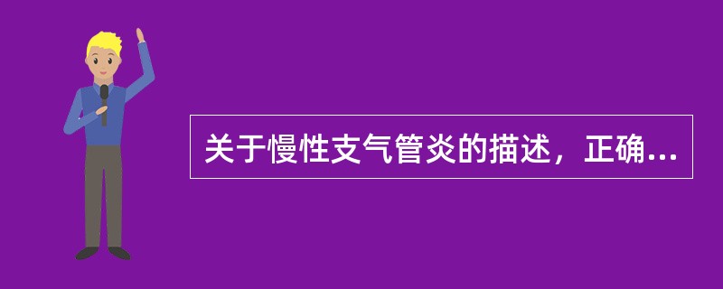 关于慢性支气管炎的描述，正确的是（　　）。