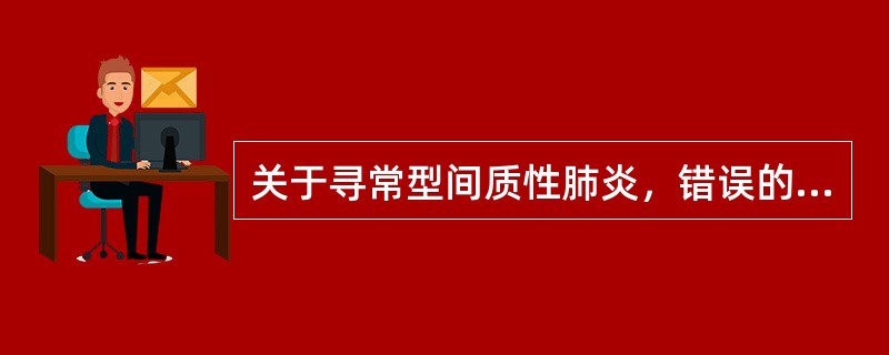 关于寻常型间质性肺炎，错误的是（　　）。