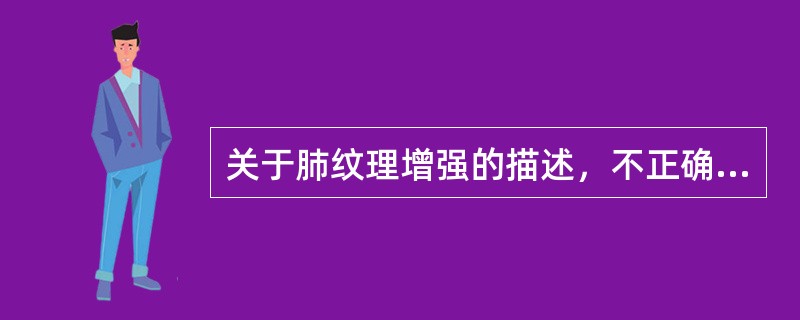 关于肺纹理增强的描述，不正确的是（　　）。
