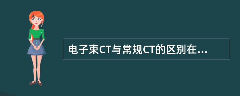 电子束CT与常规CT的区别在于（　　）。