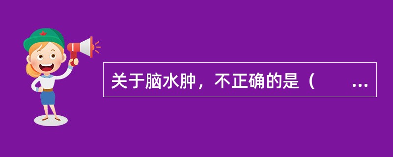 关于脑水肿，不正确的是（　　）。