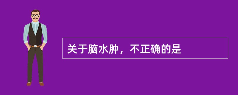 关于脑水肿，不正确的是