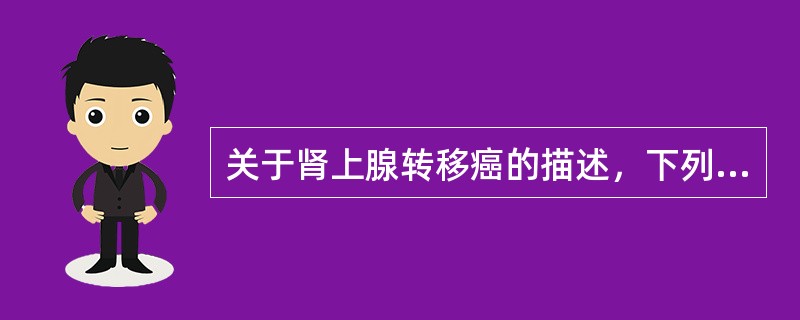 关于肾上腺转移癌的描述，下列说法不正确的是